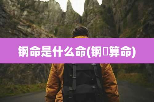 钢命是什么命(钢镚算命)