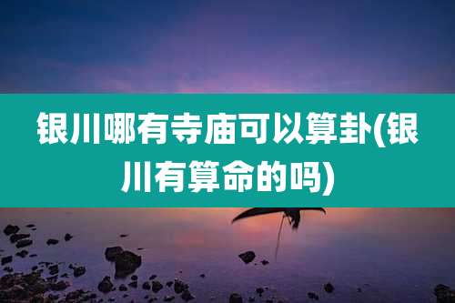 银川哪有寺庙可以算卦(银川有算命的吗)