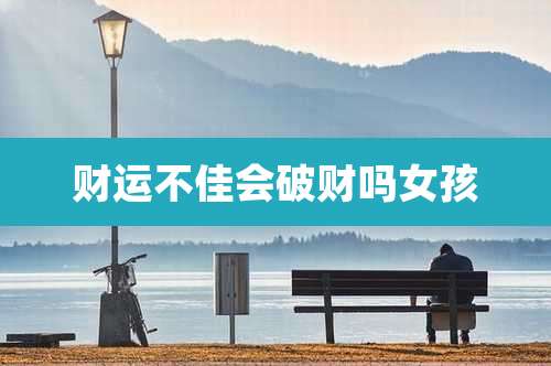财运不佳会破财吗女孩