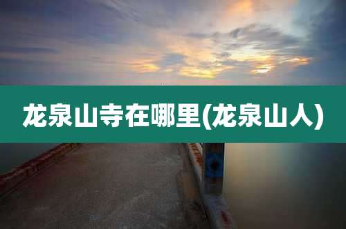龙泉山寺在哪里(龙泉山人)