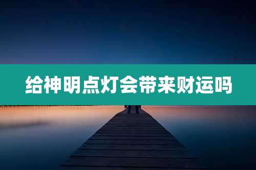 给神明点灯会带来财运吗