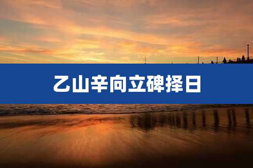 乙山辛向立碑择日