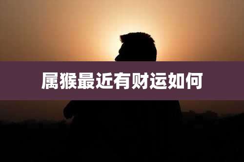 属猴最近有财运如何