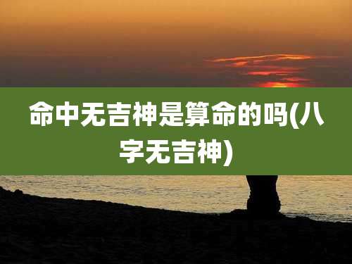 命中无吉神是算命的吗(八字无吉神)