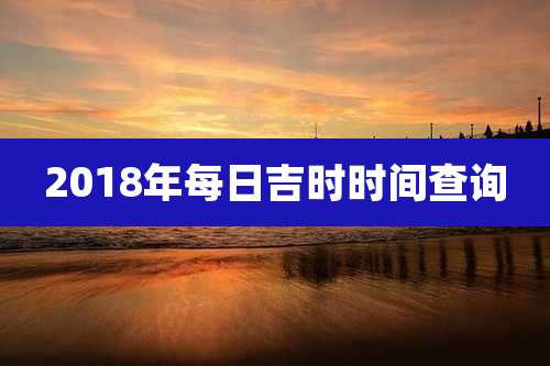 2018年每日吉时时间查询