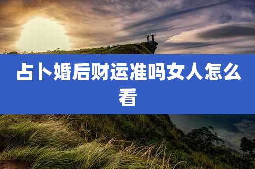 占卜婚后财运准吗女人怎么看
