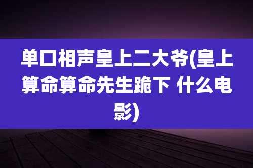 单口相声皇上二大爷(皇上算命算命先生跪下 什么电影)
