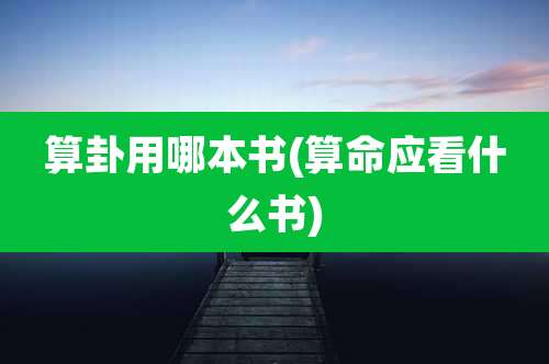 算卦用哪本书(算命应看什么书)