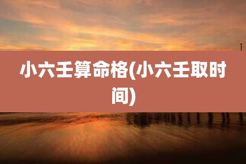 小六壬算命格(小六壬取时间)
