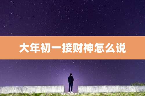 大年初一接财神怎么说