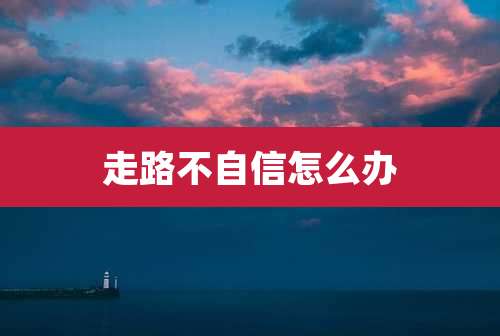 走路不自信怎么办