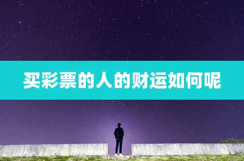 买彩票的人的财运如何呢