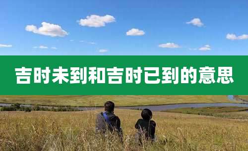 吉时未到和吉时已到的意思