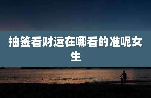 抽签看财运在哪看的准呢女生