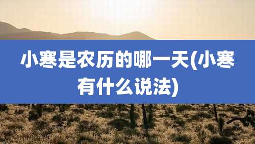 小寒是农历的哪一天(小寒有什么说法)