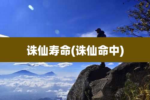 诛仙寿命(诛仙命中)