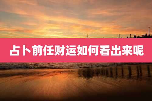 占卜前任财运如何看出来呢