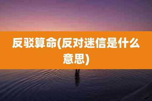 反驳算命(反对迷信是什么意思)