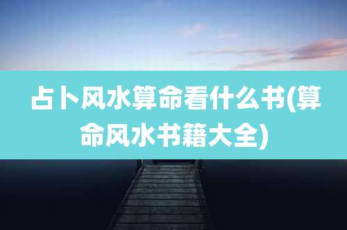 占卜风水算命看什么书(算命风水书籍大全)