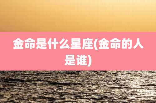 金命是什么星座(金命的人是谁)