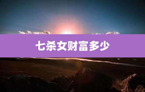 七杀女财富多少
