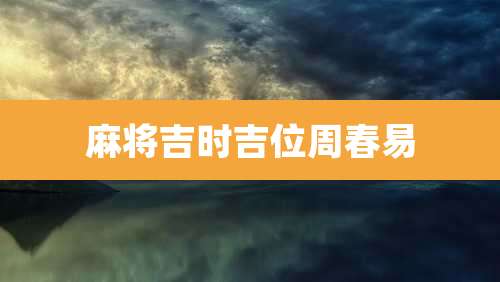 麻将吉时吉位周春易