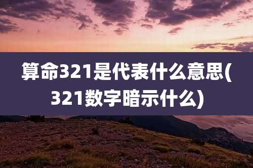 算命321是代表什么意思(321数字暗示什么)