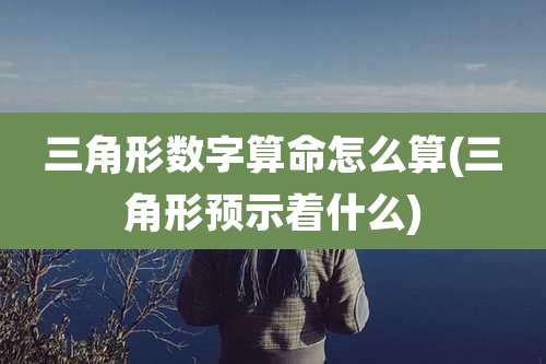 三角形数字算命怎么算(三角形预示着什么)