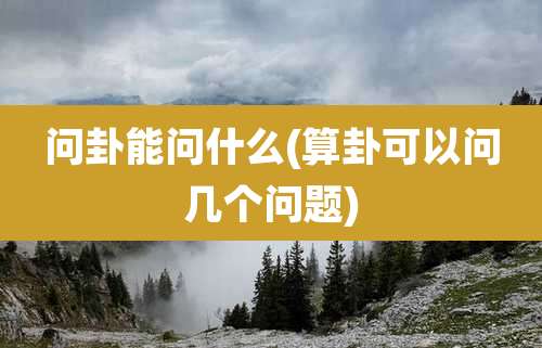 问卦能问什么(算卦可以问几个问题)