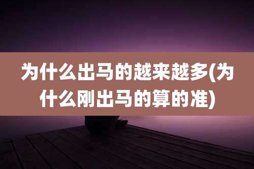 为什么出马的越来越多(为什么刚出马的算的准)