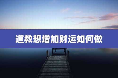 道教想增加财运如何做