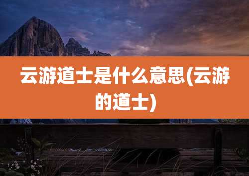 云游道士是什么意思(云游的道士)