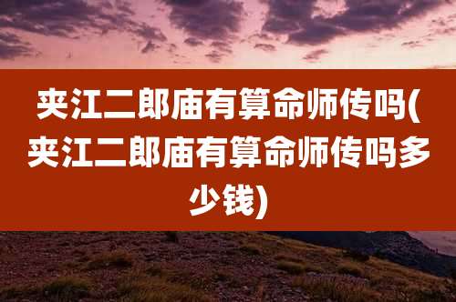 夹江二郎庙有算命师传吗(夹江二郎庙有算命师传吗多少钱)