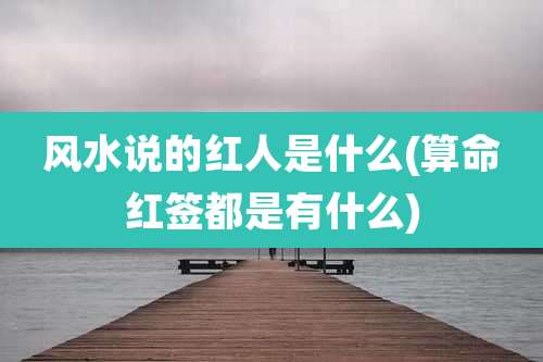 风水说的红人是什么(算命红签都是有什么)
