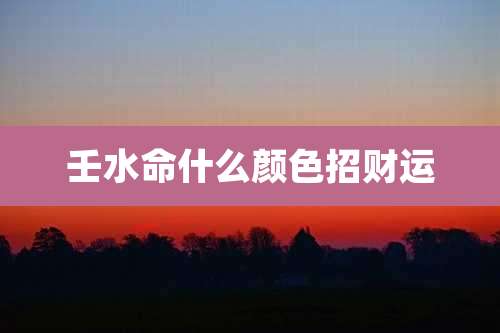 壬水命什么颜色招财运