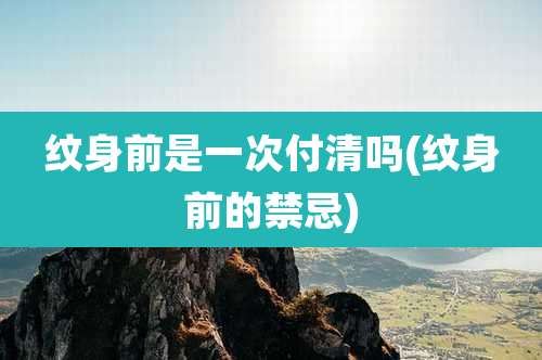 纹身前是一次付清吗(纹身前的禁忌)