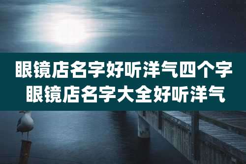 眼镜店名字好听洋气四个字 眼镜店名字大全好听洋气