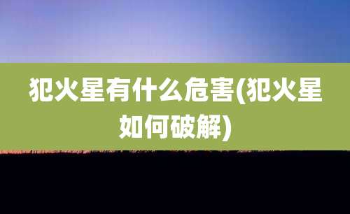 犯火星有什么危害(犯火星如何破解)