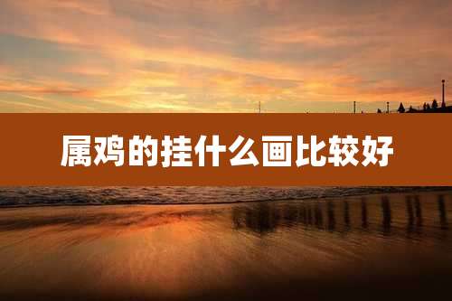 属鸡的挂什么画比较好