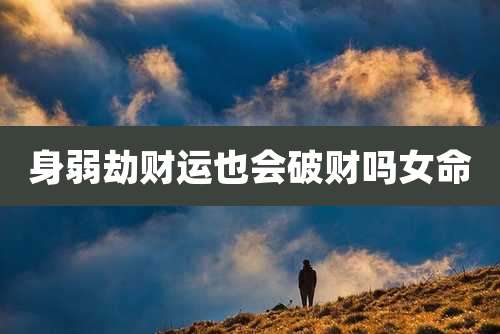 身弱劫财运也会破财吗女命