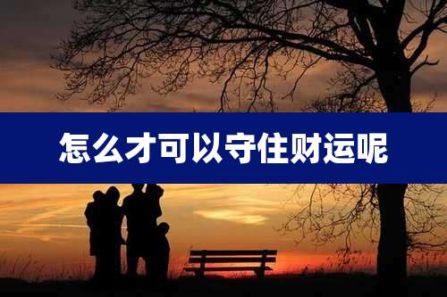 怎么才可以守住财运呢