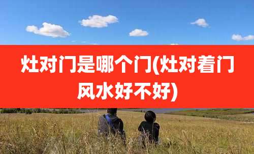 灶对门是哪个门(灶对着门风水好不好)