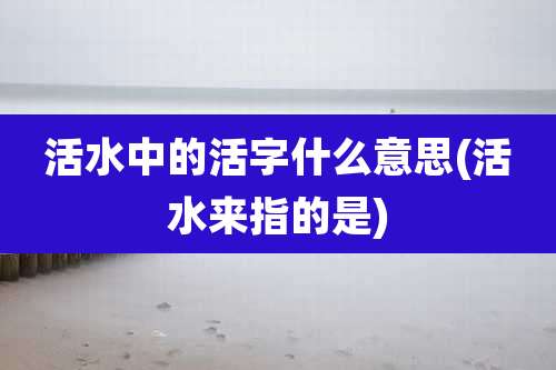 活水中的活字什么意思(活水来指的是)