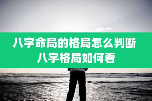 八字命局的格局怎么判断 八字格局如何看