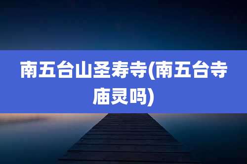 南五台山圣寿寺(南五台寺庙灵吗)