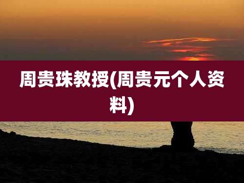 周贵珠教授(周贵元个人资料)