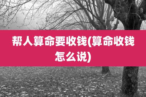 帮人算命要收钱(算命收钱怎么说)