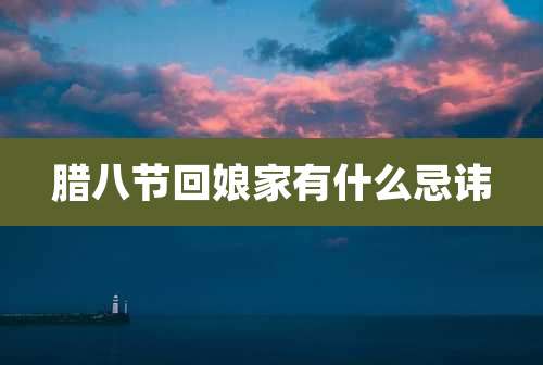 腊八节回娘家有什么忌讳