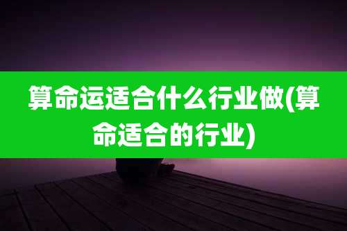 算命运适合什么行业做(算命适合的行业)