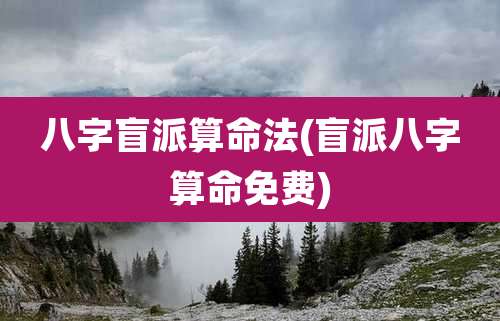 八字盲派算命法(盲派八字算命免费)
